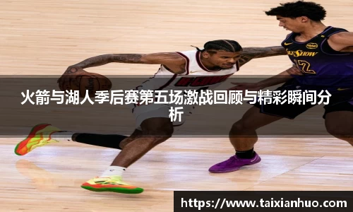 火箭与湖人季后赛第五场激战回顾与精彩瞬间分析