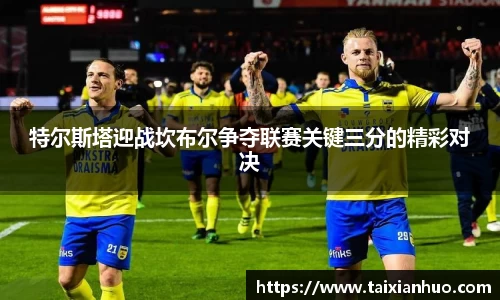 特尔斯塔迎战坎布尔争夺联赛关键三分的精彩对决