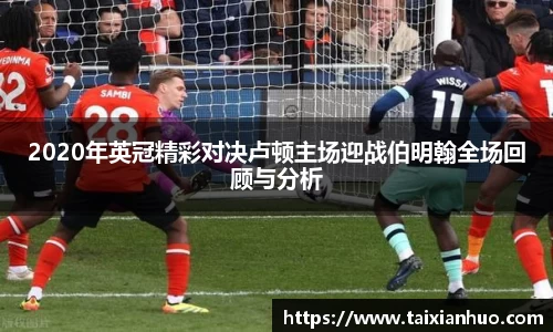 2020年英冠精彩对决卢顿主场迎战伯明翰全场回顾与分析